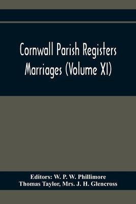Cornwall Parish Registers. Marriages (Volume Xi) by P. W. Phillimore, W.
