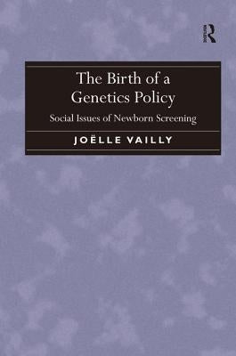 The Birth of a Genetics Policy: Social Issues of Newborn Screening by Vailly, Joëlle