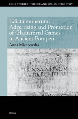 Edicta munerum: Advertising and Promotion of Gladiatorial Games in Ancient Pompeii by Miączewska, Anna Beata