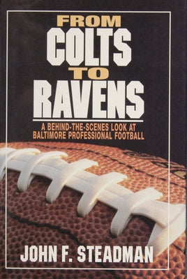 From Colts to Ravens: A Behind-The-Scenes Look at Baltimore Professional Football by Steadman, John F.