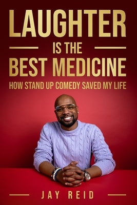 Laughter Is The Best Medicine: How Standup Comedy Saved My Life by Reid, Jay