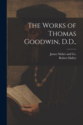 The Works of Thomas Goodwin, D.D., by Halley, Robert