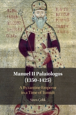 Manuel II Palaiologos (1350-1425): A Byzantine Emperor in a Time of Tumult by Çelik, Siren