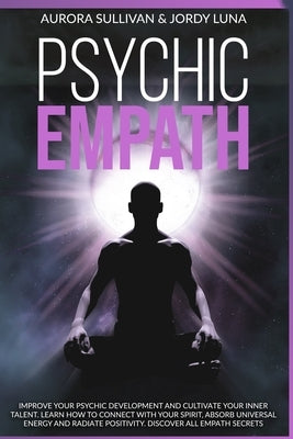 Psychic Empath: Improve your Psychic Development and Cultivate your Inner Talent. Learn how to Connect with your Spirit, absorb Univer by Luna, Jordy