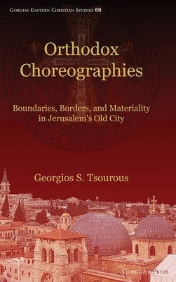 Orthodox Choreographies: Boundaries, Borders and Materiality in Jerusalem's Old City by Tsourous, Georgios S.