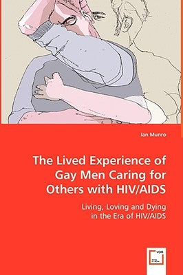 The Lived Experience of Gay Men Caring for Others with HIV/AIDS by Munro, Ian