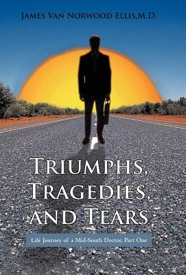 Triumphs, Tragedies, and Tears: Life Journey of a Mid-South Doctor, Part One by Ellis M. D., James Van Norwood