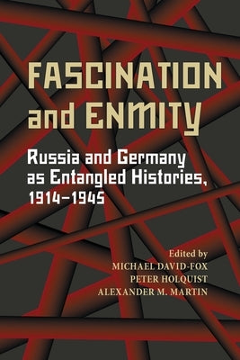 Fascination and Enmity: Russia and Germany as Entangled Histories, 1914-1945 by David-Fox, Michael