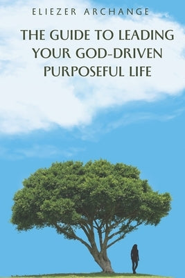 The Guide to Leading Your God-Driven Purposeful Life by Archange, Eliezer