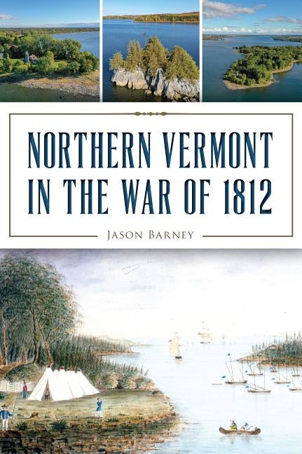 Northern Vermont in the War of 1812 by Barney, Jason