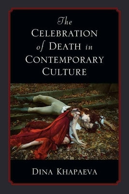 The Celebration of Death in Contemporary Culture by Khapaeva, Dina