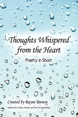 Thoughts Whispered from the Heart: Poetry in Short by Brown, Rayne
