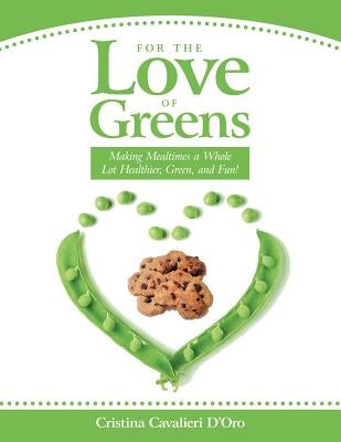 For the Love of Greens: Making Mealtimes a Whole Lot Healthier, Green, and Fun! by Cavalieri D'Oro, Cristina