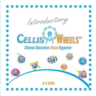 Introductory Cellis Wheels: Chinese Characters Visual Organiser by Blosh, W. Q.