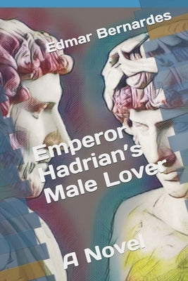 Emperor Hadrian's Male Lover - A Novel by Bernardes, Edmar