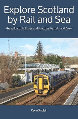 Explore Scotland by Rail and Sea: the guide to holidays and day trips by train and ferry by Sinclair, Kevin