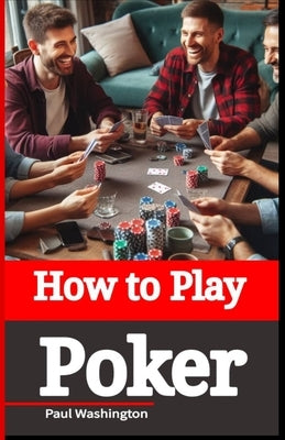 How to Play Poker: Poker Fundamentals and Strategies for Beginners by Washington, Paul