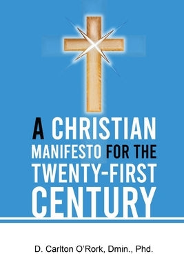 A Christian Manifesto for the Twenty-First Century by O'Rork, D. Carlton