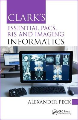 Clark's Essential PACS, RIS and Imaging Informatics by Peck, Alexander