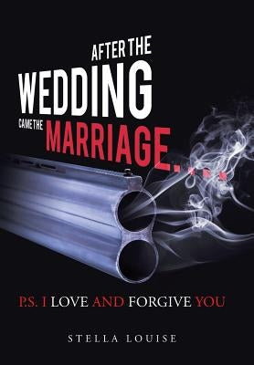 After the Wedding Came the Marriage: P.S. I Love And Forgive You by Louise, Stella