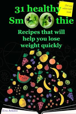 31 Healthy Smoothie. Recipes that will help you lose weight quickly. by Atkins, Eva