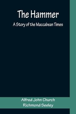 The Hammer: A Story of the Maccabean Times by John Church, Alfred