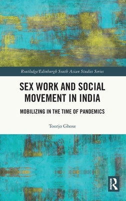 Sex Work and Social Movement in India: Mobilizing in the Time of Pandemics by Ghose, Toorjo
