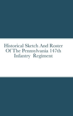 Historical Sketch And Roster Of The Pennsylvania 147th Infantry Regiment by Rigdon, John