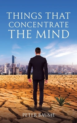 Things that Concentrate the Mind by Baume, Peter