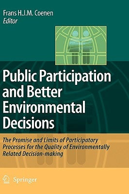 Public Participation and Better Environmental Decisions: The Promise and Limits of Participatory Processes for the Quality of Environmentally Related by Coenen, Frans H. J. M.