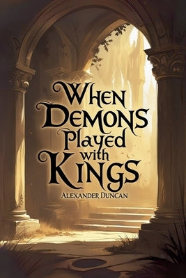 When Demons Played With Kings by Duncan, Alexander