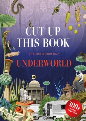 Cut Up This Book and Create Your Own Mysterious Underworld: 1,000 Unexpected Images for Collage Artists by Scott, Eliza