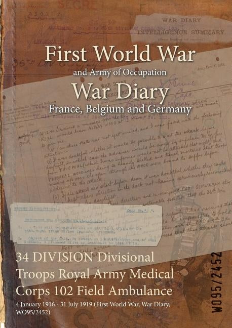 34 DIVISION Divisional Troops Royal Army Medical Corps 102 Field Ambulance: 4 January 1916 - 31 July 1919 (First World War, War Diary, WO95/2452) by Wo95/2452