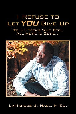 I Refuse to Let You Give Up: To My Teens Who Feel All Hope Is Gone... by Hall M. Ed, Lamarcus J.