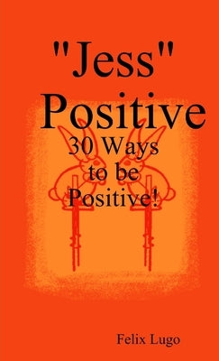 "Jess" Positive: 30 Ways to be Positive! by Lugo, Felix