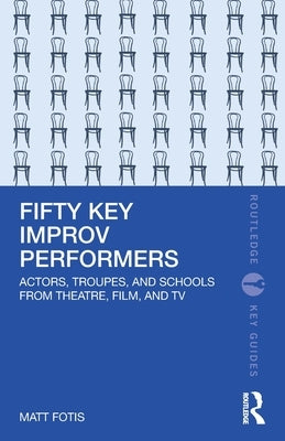 Fifty Key Improv Performers: Actors, Troupes, and Schools from Theatre, Film, and TV by Fotis, Matt