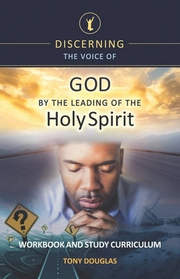 Discerning the Voice of God by the Leading of the Holy Spirit: Workbook and Study Curriculum by Douglas, Tony