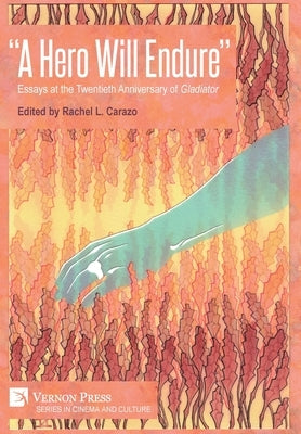 "A Hero Will Endure": Essays at the Twentieth Anniversary of 'Gladiator' by Carazo, Rachel L.