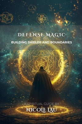Defense Magic: Building Shields and Boundaries by Lau, Nicole