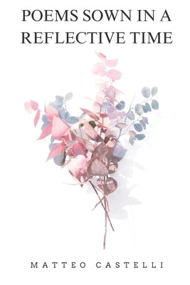 Poems Sown in a Reflective Time by Castelli, Matteo