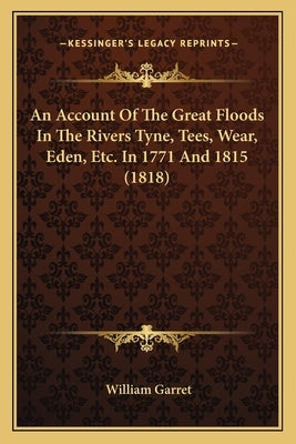 An Account of the Great Floods in the Rivers Tyne, Tees, Wear, Eden, Etc. in 1771 and 1815 (1818) by Garret, William