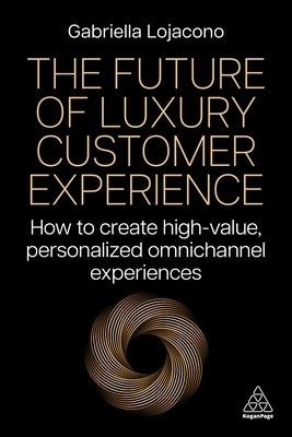 The Future of Luxury Customer Experience: How to Create High-Value, Personalized Omnichannel Experiences by Lojacono, Gabriella