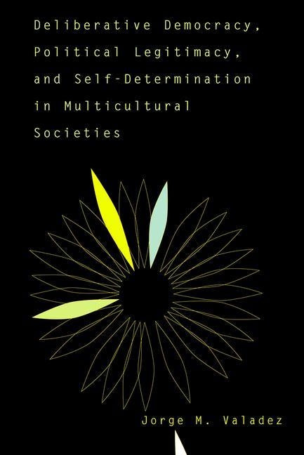 Deliberative Democracy, Political Legitimacy, And Self-determination In Multi-cultural Societies by Valadez, Jorge