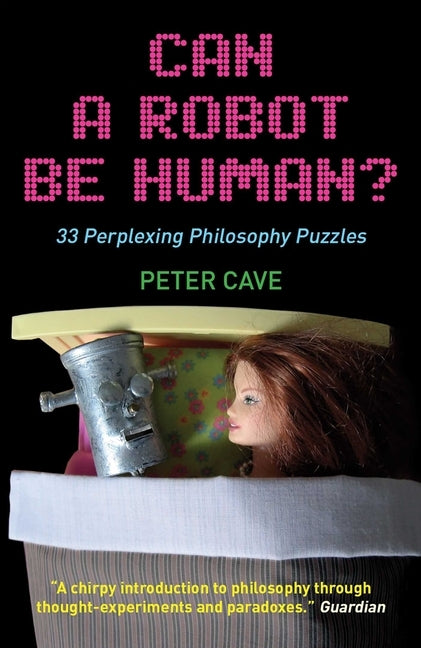 Can a Robot Be Human?: 33 Perplexing Philosophy Puzzles by Cave, Peter