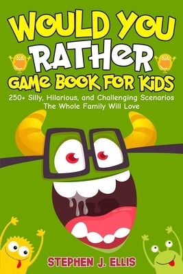 Would You Rather Game Book For Kids - 250+ Silly, Hilarious, and Challenging Scenarios The Whole Family Will Love by Ellis, Stephen J.