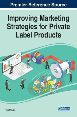 Improving Marketing Strategies for Private Label Products by Arslan, Yusuf