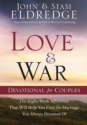 Love and War Devotional for Couples: The Eight-Week Adventure That Will Help You Find the Marriage You Always Dreamed of by Eldredge, John