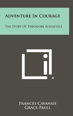 Adventure in Courage: The Story of Theodore Roosevelt by Cavanah, Frances