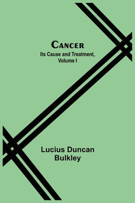 Cancer: Its Cause and Treatment, Volume I by Duncan Bulkley, Lucius