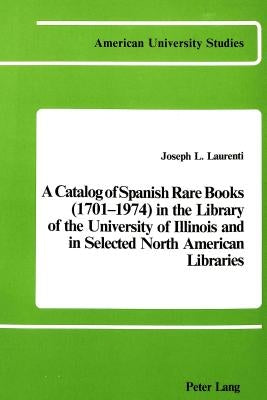 A Catalog of Spanish Rare Books (1701-1974) in the Library of the University of Illinois and in Selected North American Libraries by Laurenti, Joseph L. Laurenti